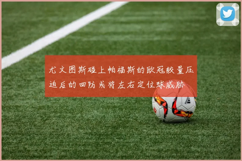 尤文图斯碰上帕福斯的欧冠较量压迫后的回防或将左右定位球威胁