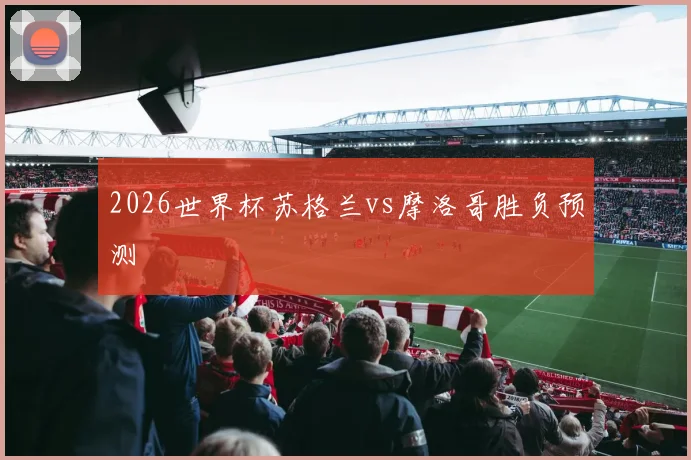 2026世界杯苏格兰vs摩洛哥胜负预测