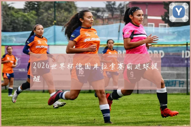 2026世界杯德国库拉索赛前进球提醒