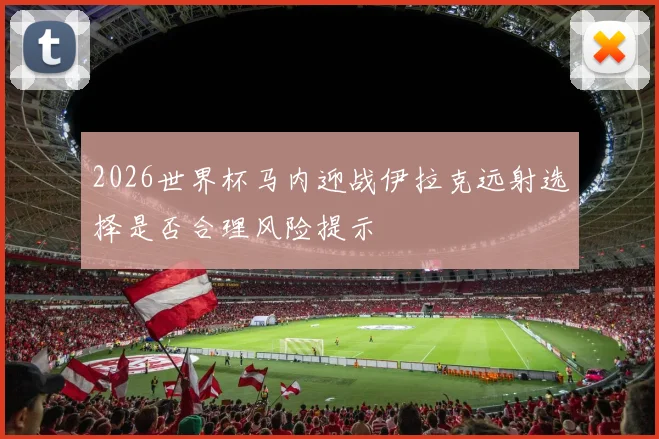 2026世界杯马内迎战伊拉克远射选择是否合理风险提示