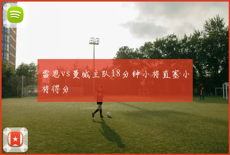 雷恩vs曼城主队18分钟小将直塞小将得分