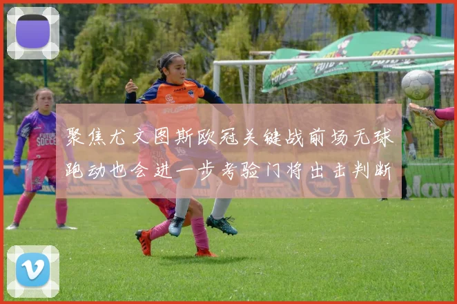 聚焦尤文图斯欧冠关键战前场无球跑动也会进一步考验门将出击判断
