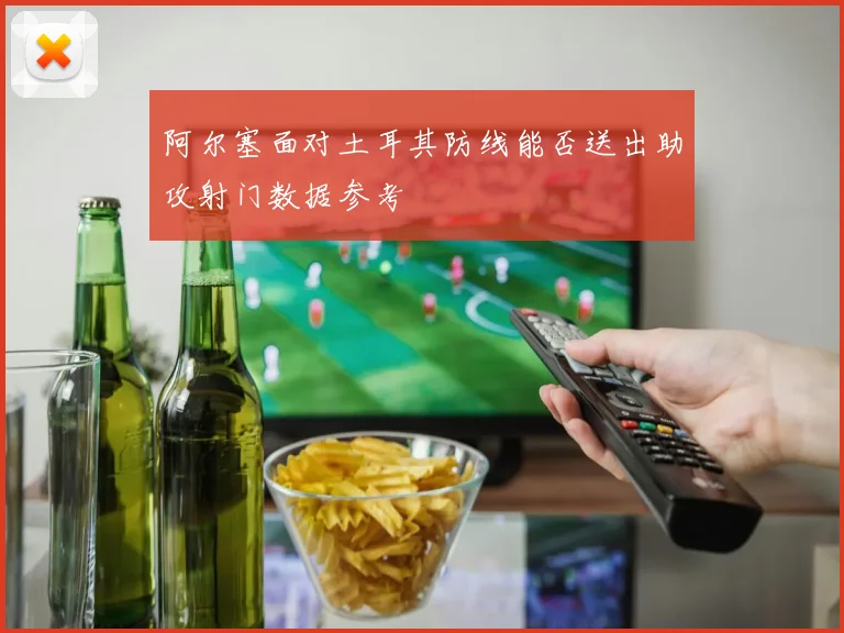 阿尔塞面对土耳其防线能否送出助攻射门数据参考