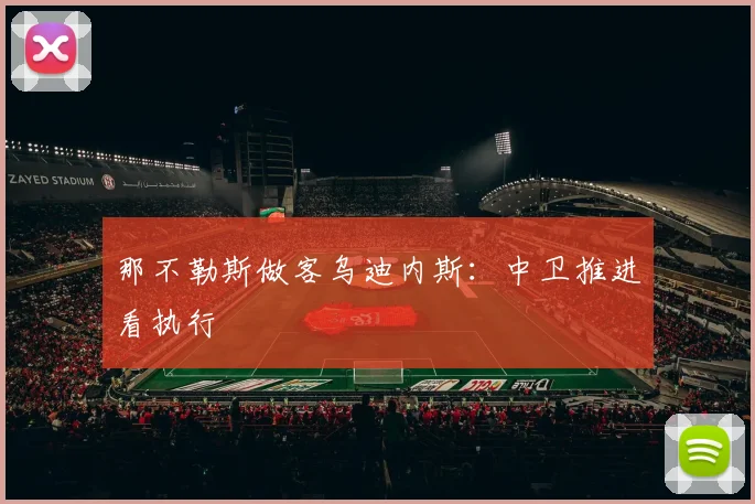 那不勒斯做客乌迪内斯：中卫推进看执行