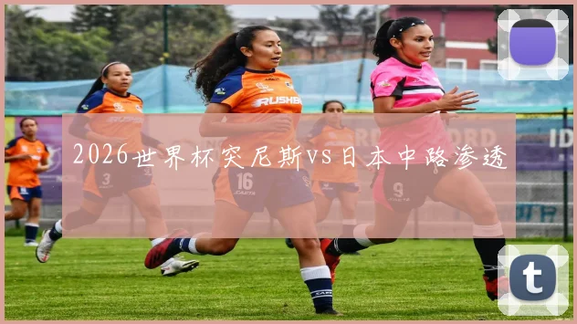 2026世界杯突尼斯vs日本中路渗透