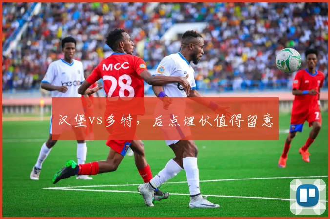 汉堡vs多特，后点埋伏值得留意