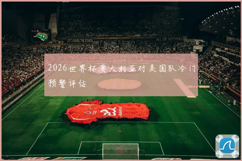 2026世界杯澳大利亚对美国队冷门预警评估