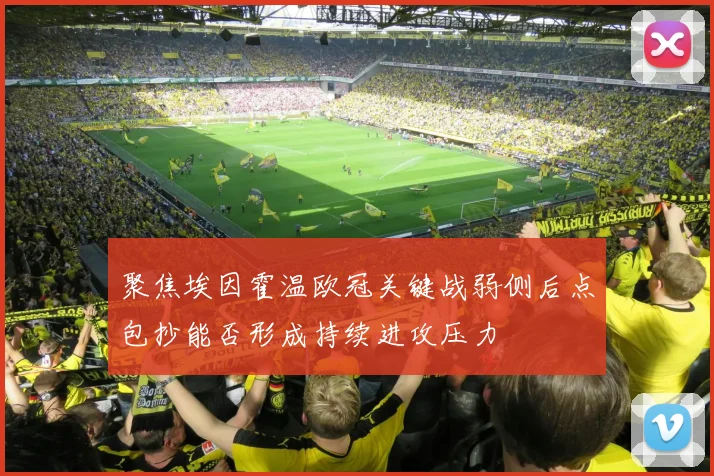 聚焦埃因霍温欧冠关键战弱侧后点包抄能否形成持续进攻压力