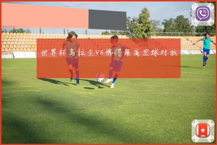 世界杯乌拉圭vs佛得角高空球对抗