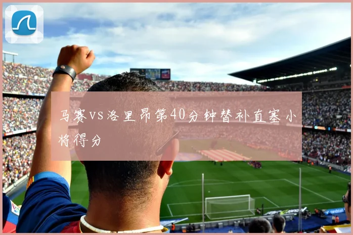 马赛vs洛里昂第40分钟替补直塞小将得分