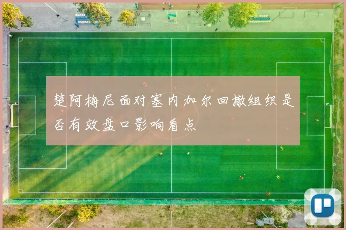 楚阿梅尼面对塞内加尔回撤组织是否有效盘口影响看点