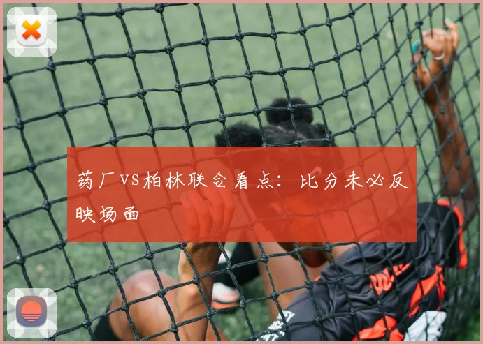 药厂vs柏林联合看点：比分未必反映场面