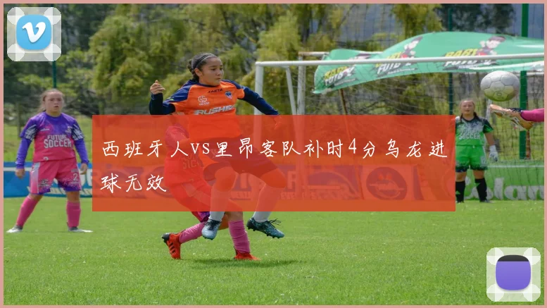 西班牙人vs里昂客队补时4分乌龙进球无效