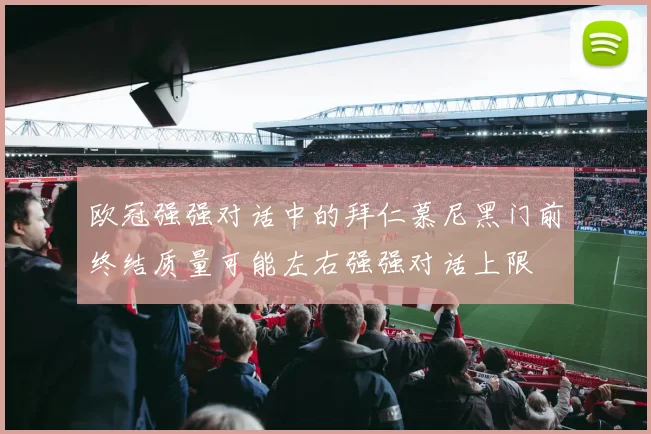 欧冠强强对话中的拜仁慕尼黑门前终结质量可能左右强强对话上限