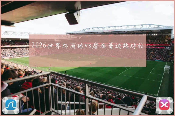 2026世界杯海地vs摩洛哥边路对位