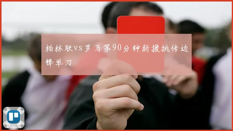 柏林联vs罗马第90分钟新援挑传边锋单刀