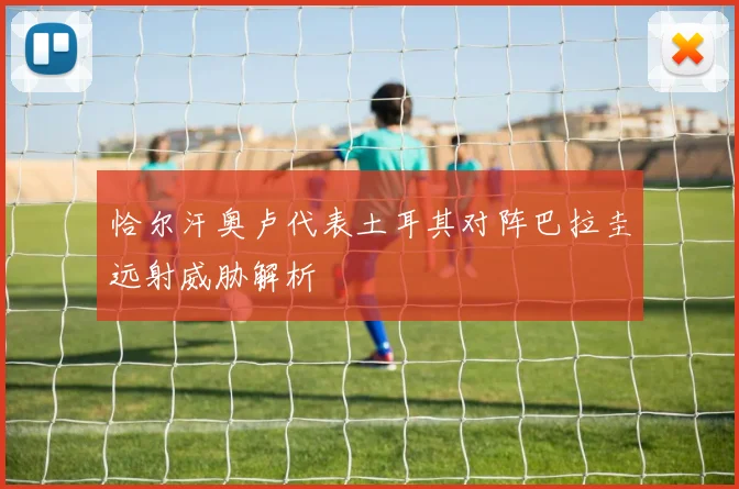 恰尔汗奥卢代表土耳其对阵巴拉圭远射威胁解析