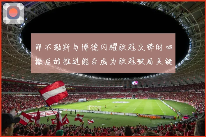 那不勒斯与博德闪耀欧冠交锋时回撤后的推进能否成为欧冠破局关键