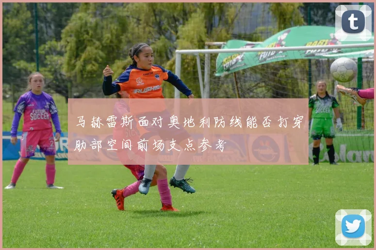马赫雷斯面对奥地利防线能否打穿肋部空间前场支点参考