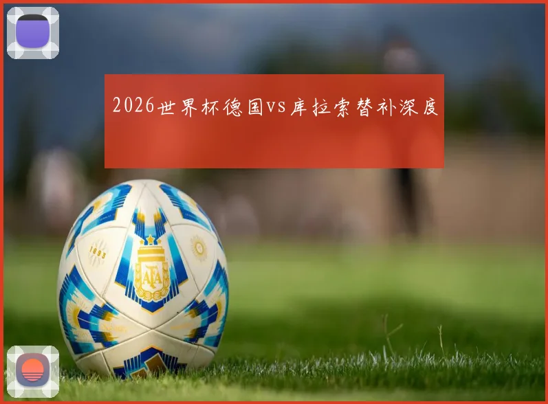2026世界杯德国vs库拉索替补深度