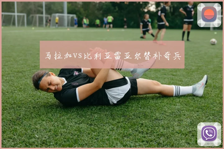 马拉加vs比利亚雷亚尔替补奇兵