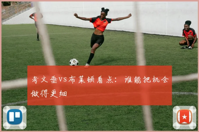 考文垂vs布莱顿看点：谁能把机会做得更细