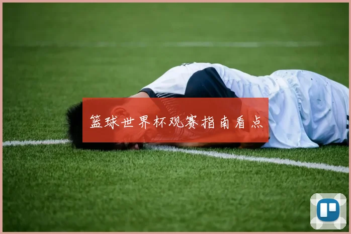 篮球世界杯观赛指南看点