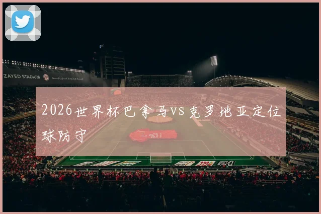 2026世界杯巴拿马vs克罗地亚定位球防守